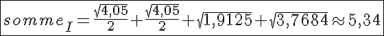 5$\fbox{somme_I=\frac{\sqrt{4,05}}{2}+\frac{\sqrt{4,05}}{2}+\sqrt{1,9125}+\sqrt{3,7684}\approx 5,34}